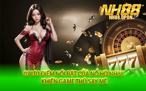 07 Ưu Điểm Nổi Bật Của Nổ Hũ NH88 Khiến Game Thủ Say Mê