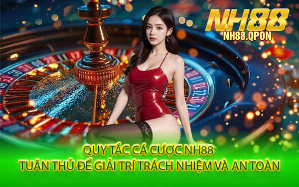 Quy Tắc Cá Cược NH88 – Tuân Thủ Để Giải Trí Trách Nhiệm Và An Toàn