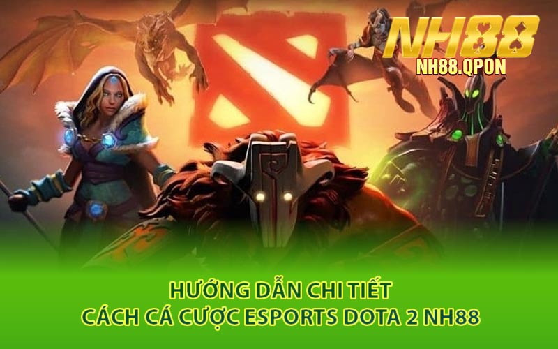 Hướng Dẫn Chi Tiết Cách Cá Cược Esports Dota 2 NH88