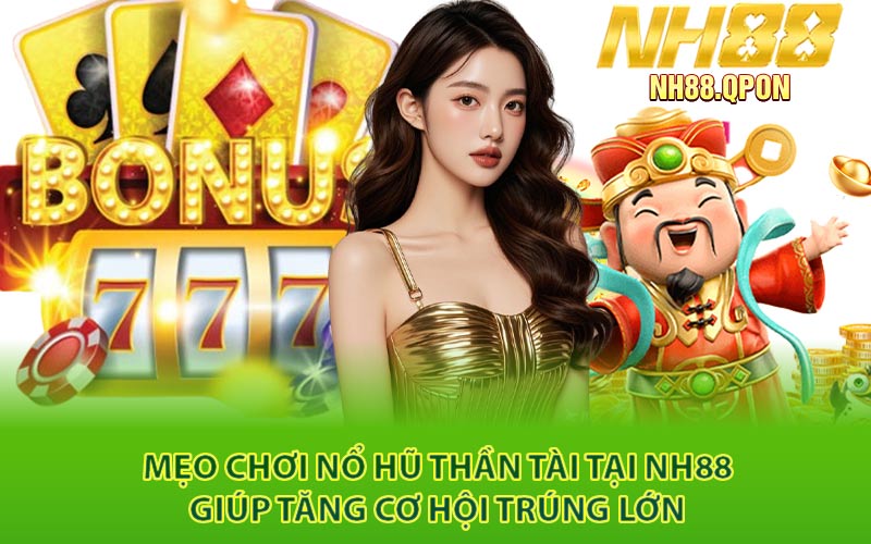 Mẹo Chơi Nổ Hũ Thần Tài Tại NH88 Giúp Tăng Cơ Hội Trúng Lớn