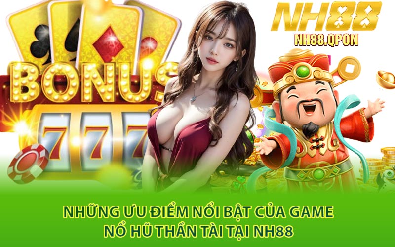 Những Ưu Điểm Nổi Bật Của Game Nổ Hũ Thần Tài Tại NH88