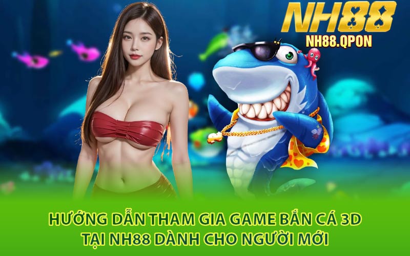 Hướng Dẫn Tham Gia Game Bắn Cá 3D Tại NH88 Dành Cho Người Mới