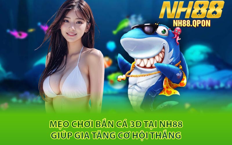Mẹo Chơi Bắn Cá 3D Tại NH88 Giúp Gia Tăng Cơ Hội Thắng